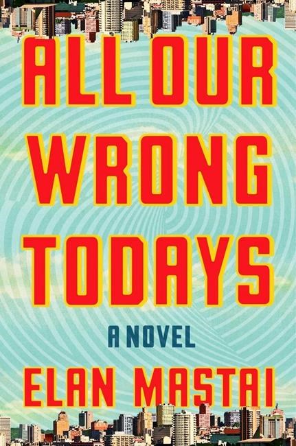 Review: "All Our Wrong Todays" by Elan Mastai | iNFOnews.ca